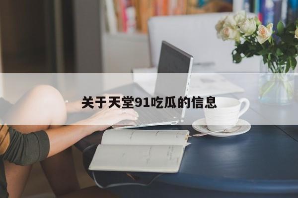 关于天堂91吃瓜的信息