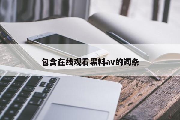 包含在线观看黑料av的词条