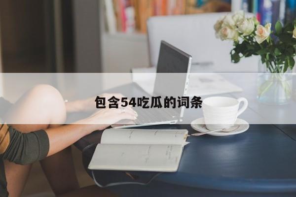 包含54吃瓜的词条