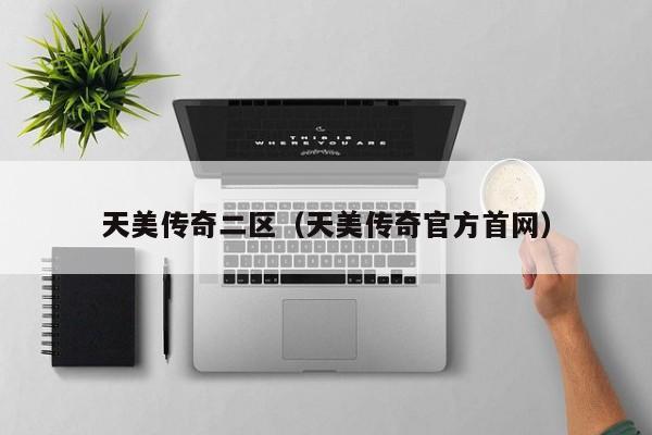 天美传奇二区（天美传奇官方首网）
