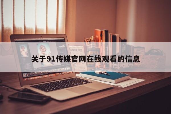 关于91传媒官网在线观看的信息